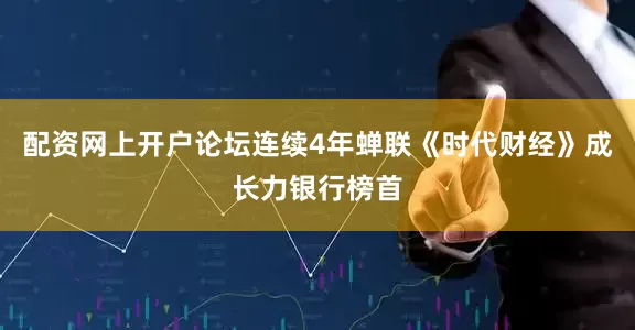 配资网上开户论坛连续4年蝉联《时代财经》成长力银行榜首
