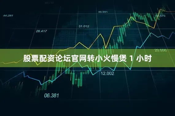 股票配资论坛官网转小火慢煲 1 小时