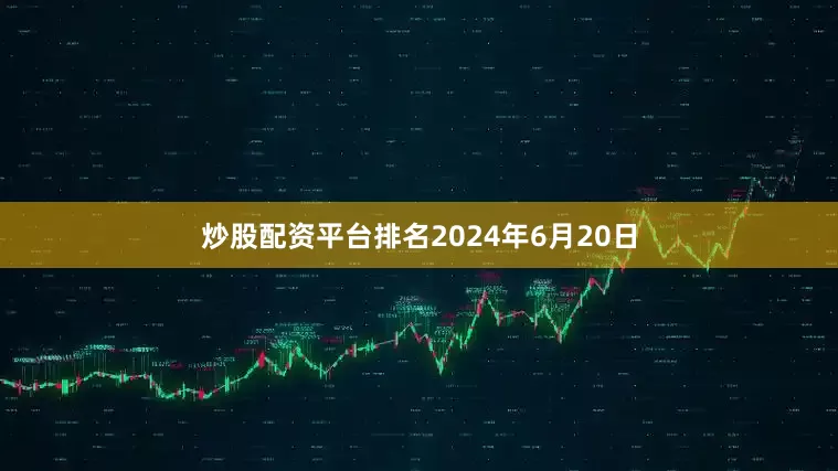 炒股配资平台排名2024年6月20日