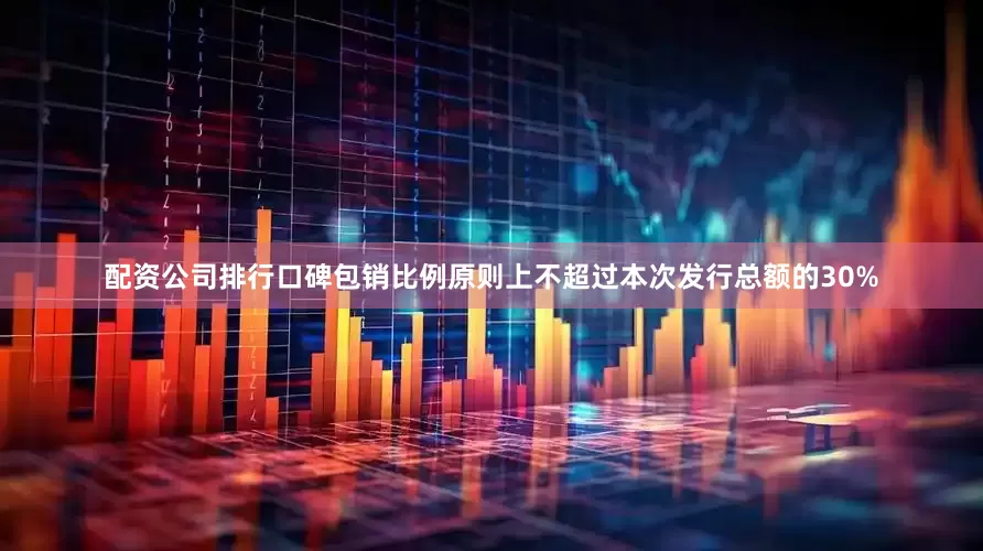 配资公司排行口碑包销比例原则上不超过本次发行总额的30%