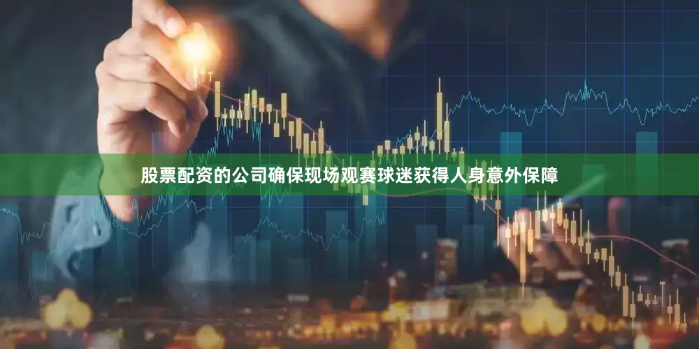 股票配资的公司确保现场观赛球迷获得人身意外保障
