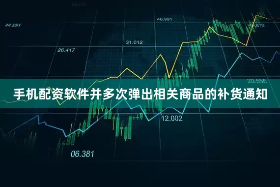 手机配资软件并多次弹出相关商品的补货通知