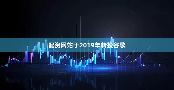 配资网站于2019年转投谷歌