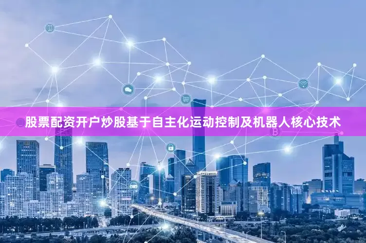 股票配资开户炒股基于自主化运动控制及机器人核心技术