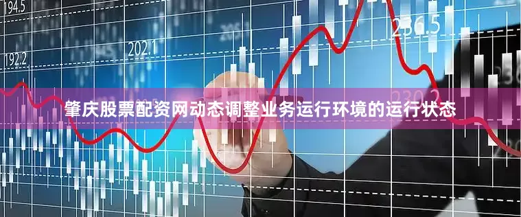 肇庆股票配资网动态调整业务运行环境的运行状态