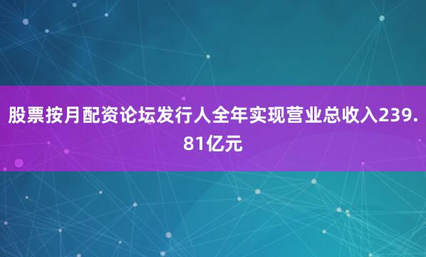 股票按月配资论坛发行人全年实现营业总收入239.81亿元