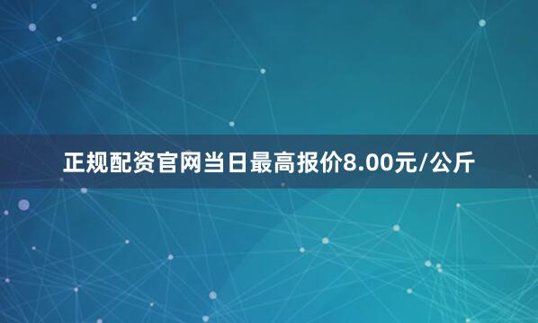 正规配资官网当日最高报价8.00元/公斤