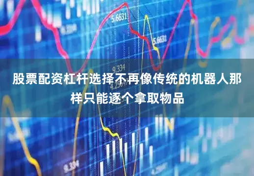 股票配资杠杆选择不再像传统的机器人那样只能逐个拿取物品