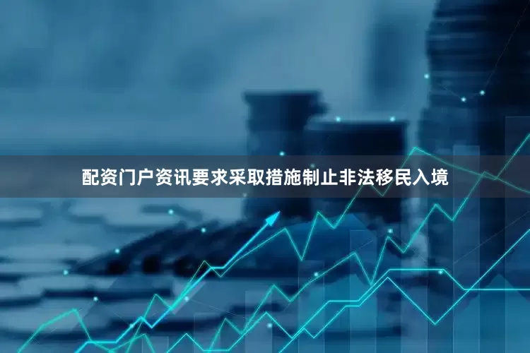 配资门户资讯要求采取措施制止非法移民入境