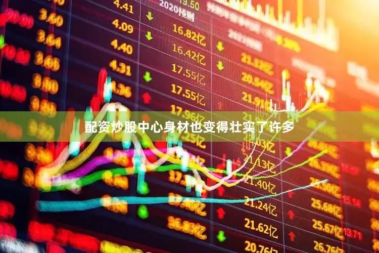 配资炒股中心身材也变得壮实了许多