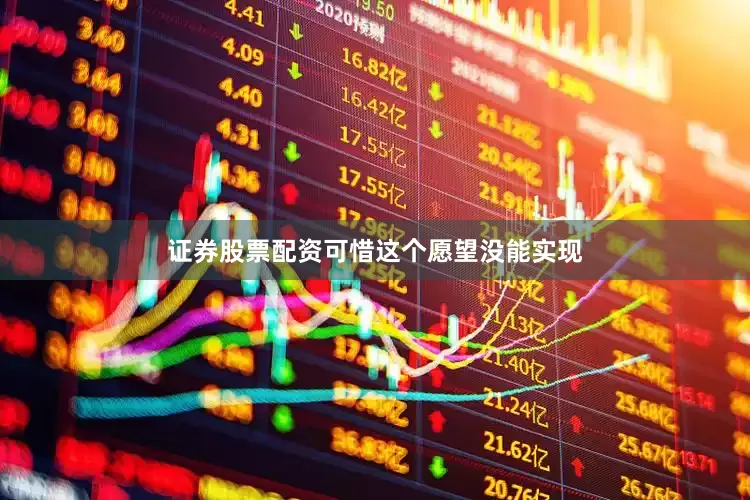 证券股票配资可惜这个愿望没能实现