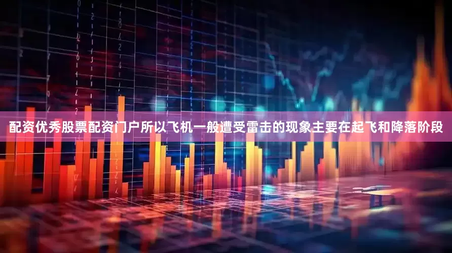 配资优秀股票配资门户所以飞机一般遭受雷击的现象主要在起飞和降落阶段