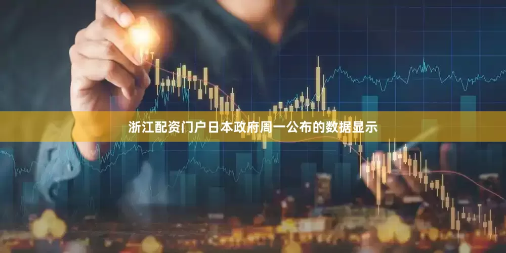 浙江配资门户　　日本政府周一公布的数据显示