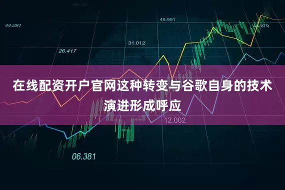 在线配资开户官网这种转变与谷歌自身的技术演进形成呼应