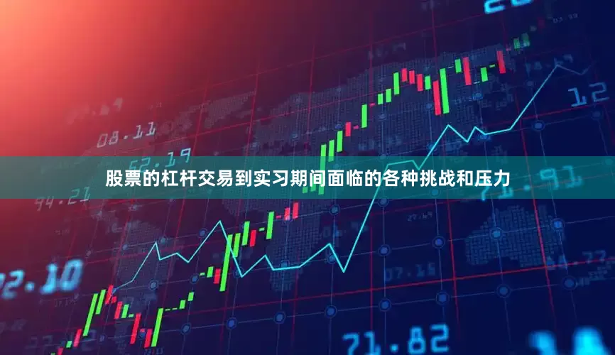 股票的杠杆交易到实习期间面临的各种挑战和压力