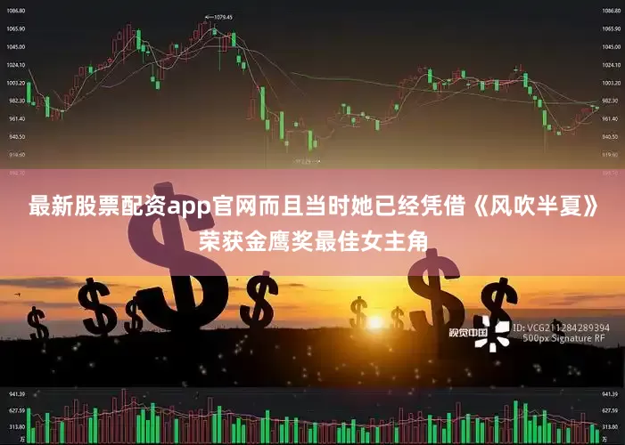 最新股票配资app官网而且当时她已经凭借《风吹半夏》荣获金鹰奖最佳女主角