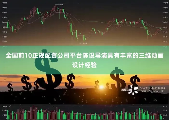 全国前10正规配资公司平台陈设导演具有丰富的三维动画设计经验
