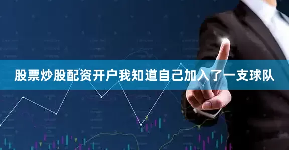 股票炒股配资开户我知道自己加入了一支球队