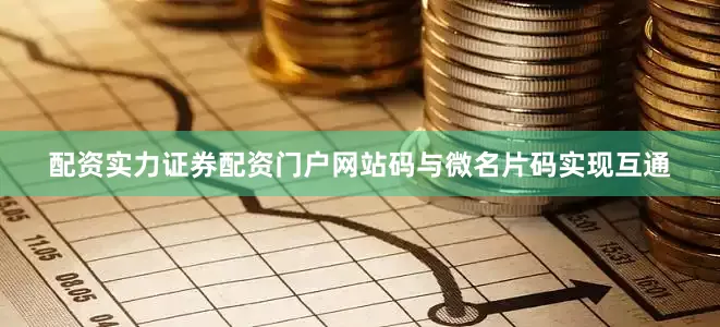 配资实力证券配资门户网站码与微名片码实现互通