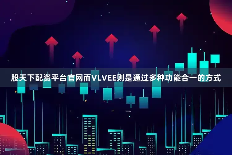 股天下配资平台官网而VLVEE则是通过多种功能合一的方式