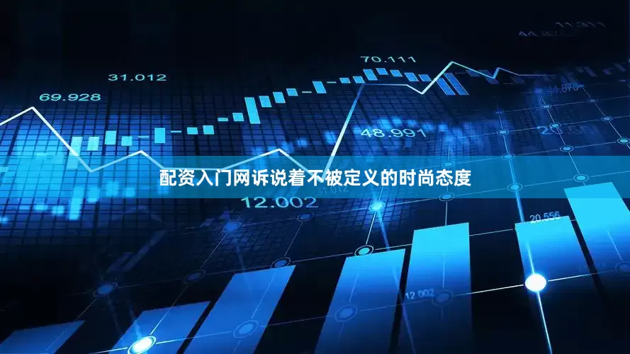 配资入门网诉说着不被定义的时尚态度
