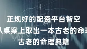 正规好的配资平台智空法师从桌案上取出一本古老的命理典籍