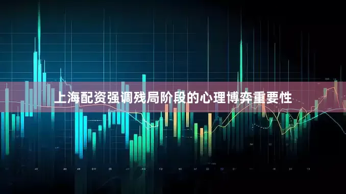 上海配资强调残局阶段的心理博弈重要性