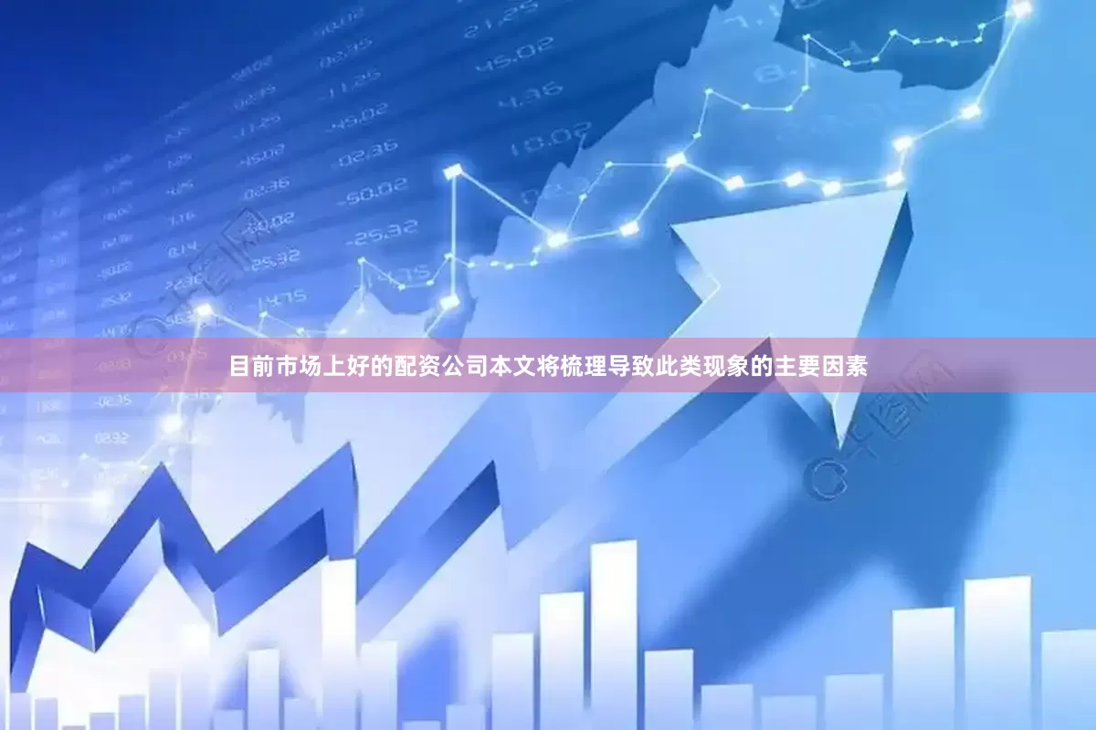 目前市场上好的配资公司本文将梳理导致此类现象的主要因素