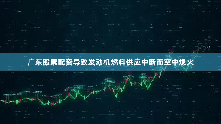 广东股票配资导致发动机燃料供应中断而空中熄火