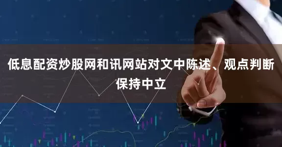 低息配资炒股网和讯网站对文中陈述、观点判断保持中立