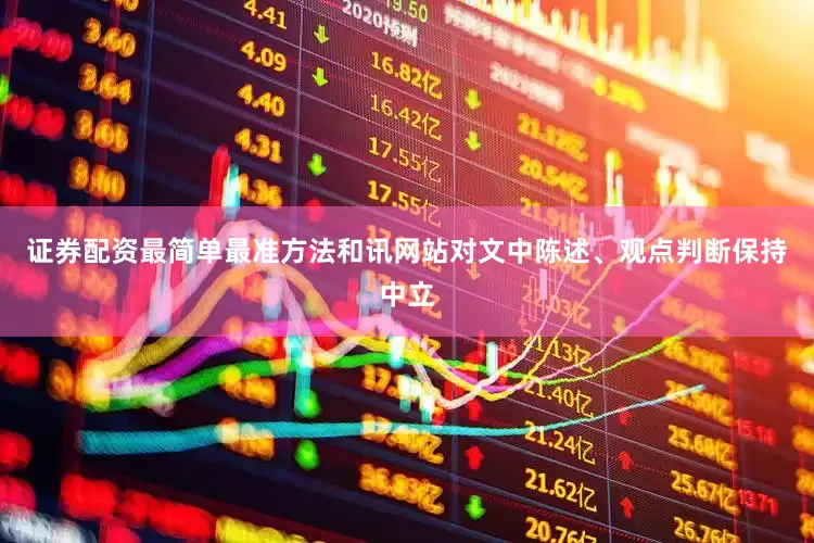 证券配资最简单最准方法和讯网站对文中陈述、观点判断保持中立