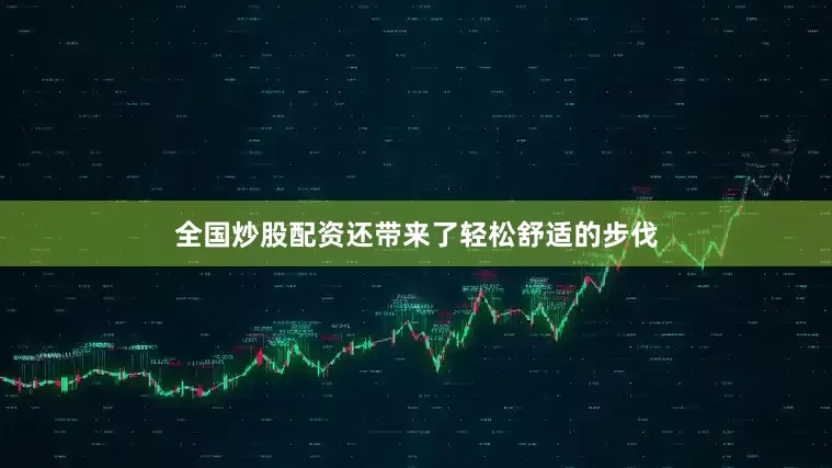 全国炒股配资还带来了轻松舒适的步伐