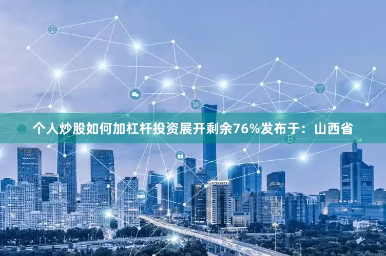 个人炒股如何加杠杆投资展开剩余76%发布于：山西省