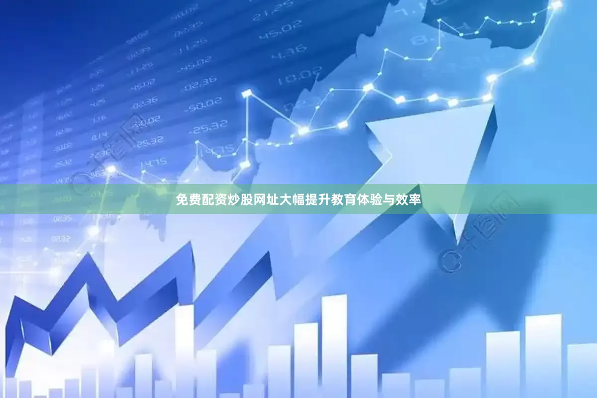 免费配资炒股网址大幅提升教育体验与效率