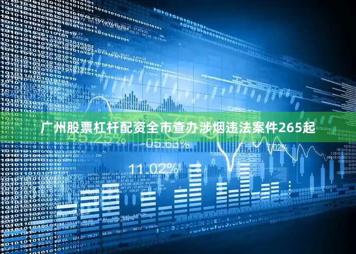 广州股票杠杆配资全市查办涉烟违法案件265起