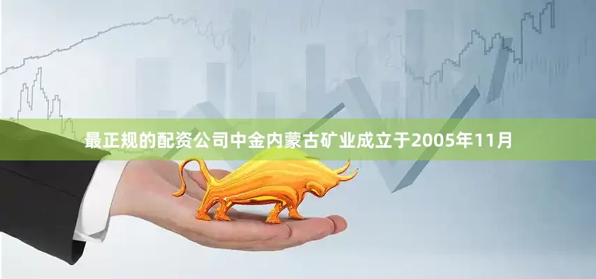 最正规的配资公司中金内蒙古矿业成立于2005年11月