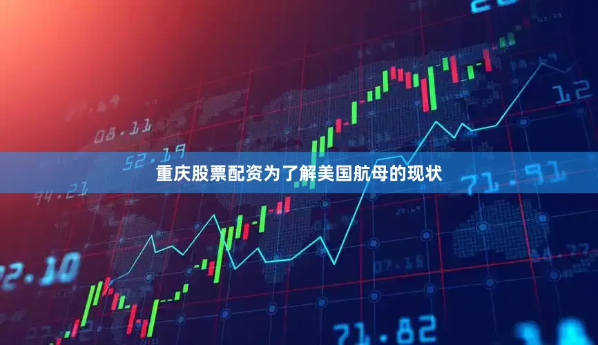 重庆股票配资为了解美国航母的现状
