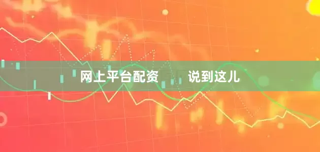 网上平台配资        说到这儿