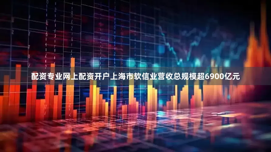 配资专业网上配资开户上海市软信业营收总规模超6900亿元