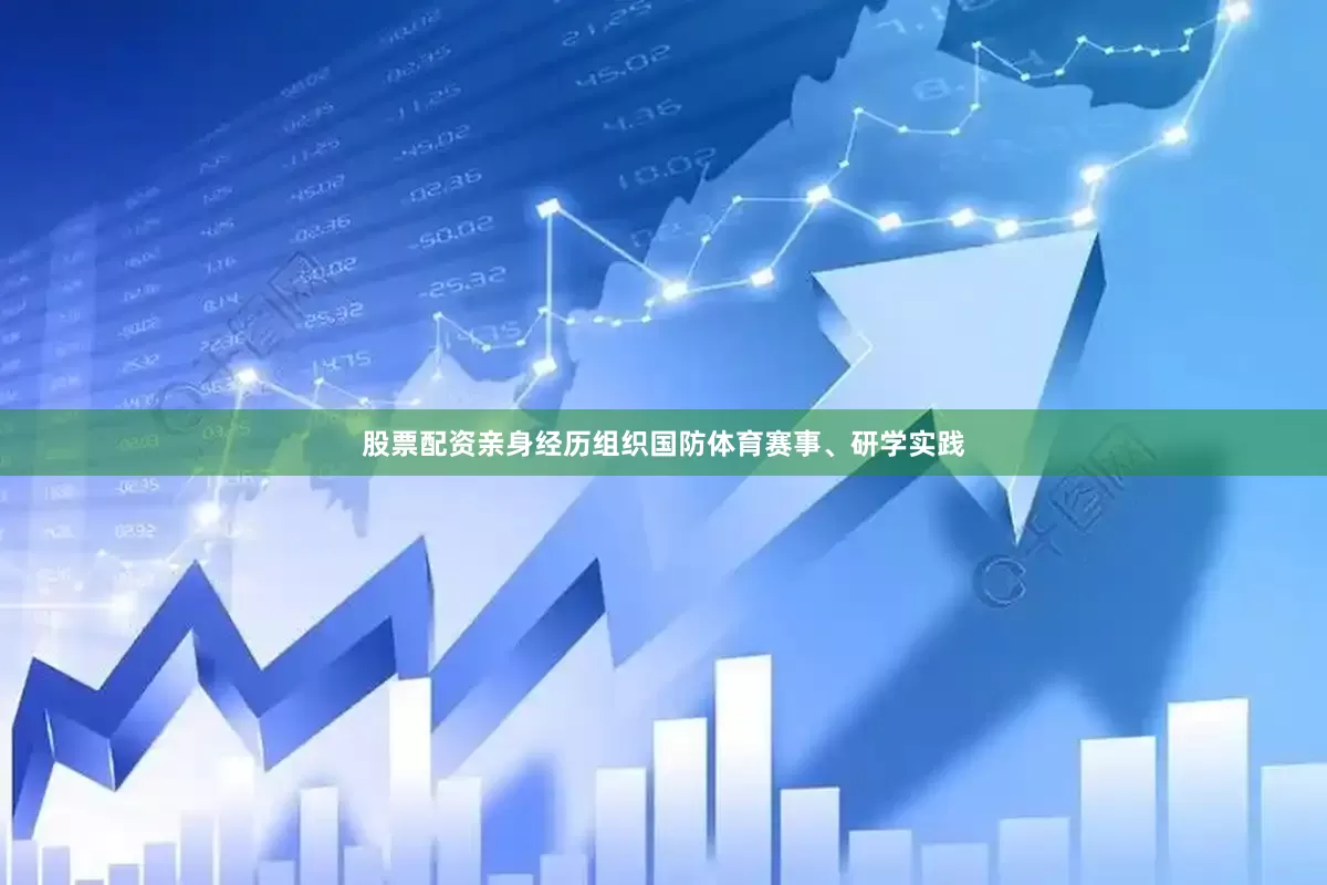 股票配资亲身经历组织国防体育赛事、研学实践