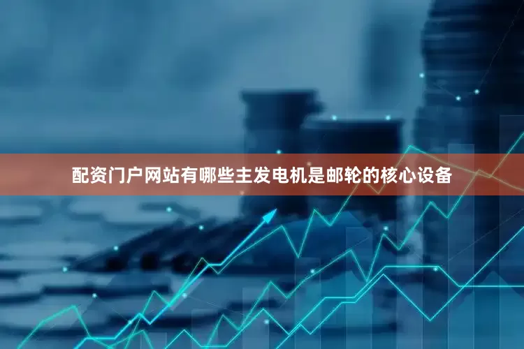 配资门户网站有哪些　　主发电机是邮轮的核心设备