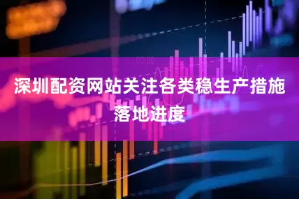 深圳配资网站关注各类稳生产措施落地进度