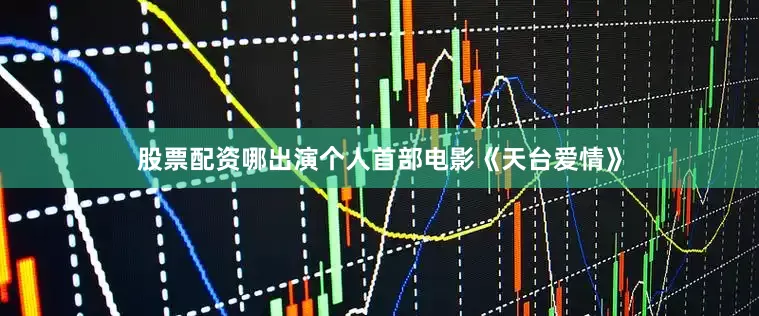 股票配资哪出演个人首部电影《天台爱情》