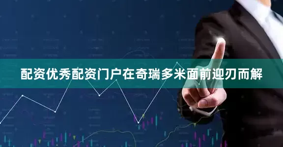 配资优秀配资门户在奇瑞多米面前迎刃而解
