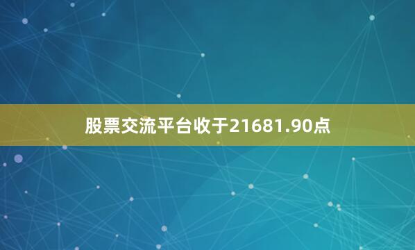 股票交流平台收于21681.90点