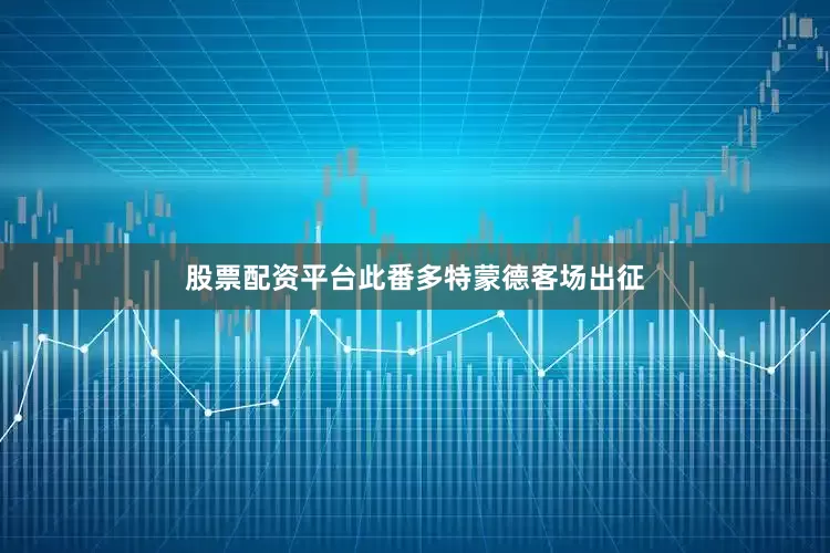 股票配资平台此番多特蒙德客场出征