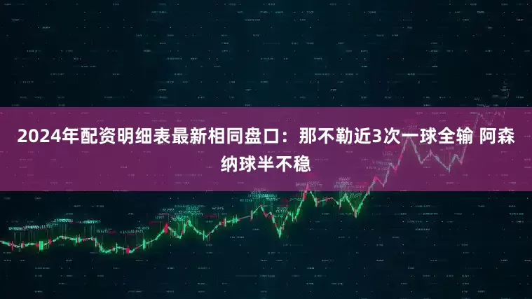 2024年配资明细表最新相同盘口：那不勒近3次一球全输 阿森纳球半不稳