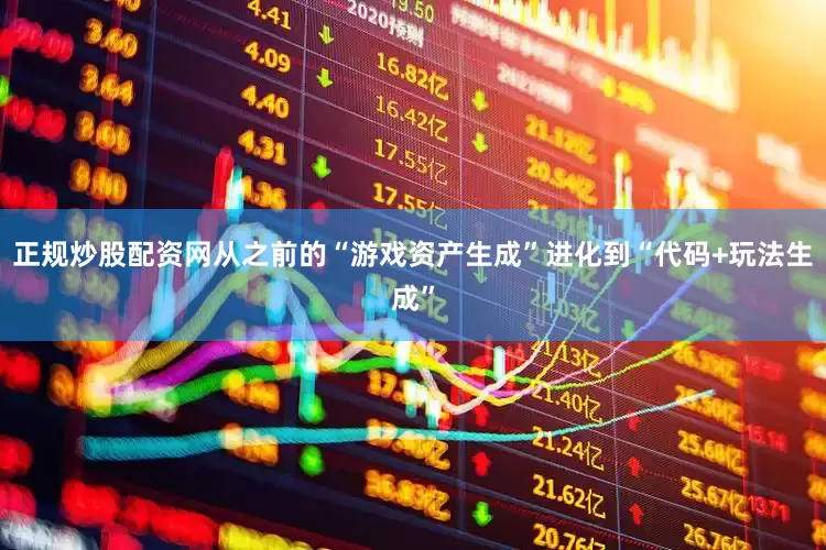 正规炒股配资网从之前的“游戏资产生成”进化到“代码+玩法生成”