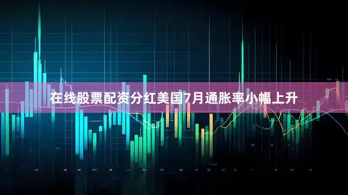 在线股票配资分红美国7月通胀率小幅上升