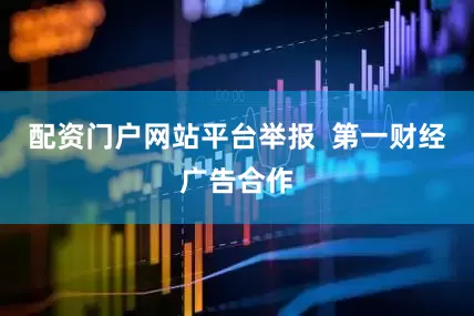 配资门户网站平台举报  第一财经广告合作